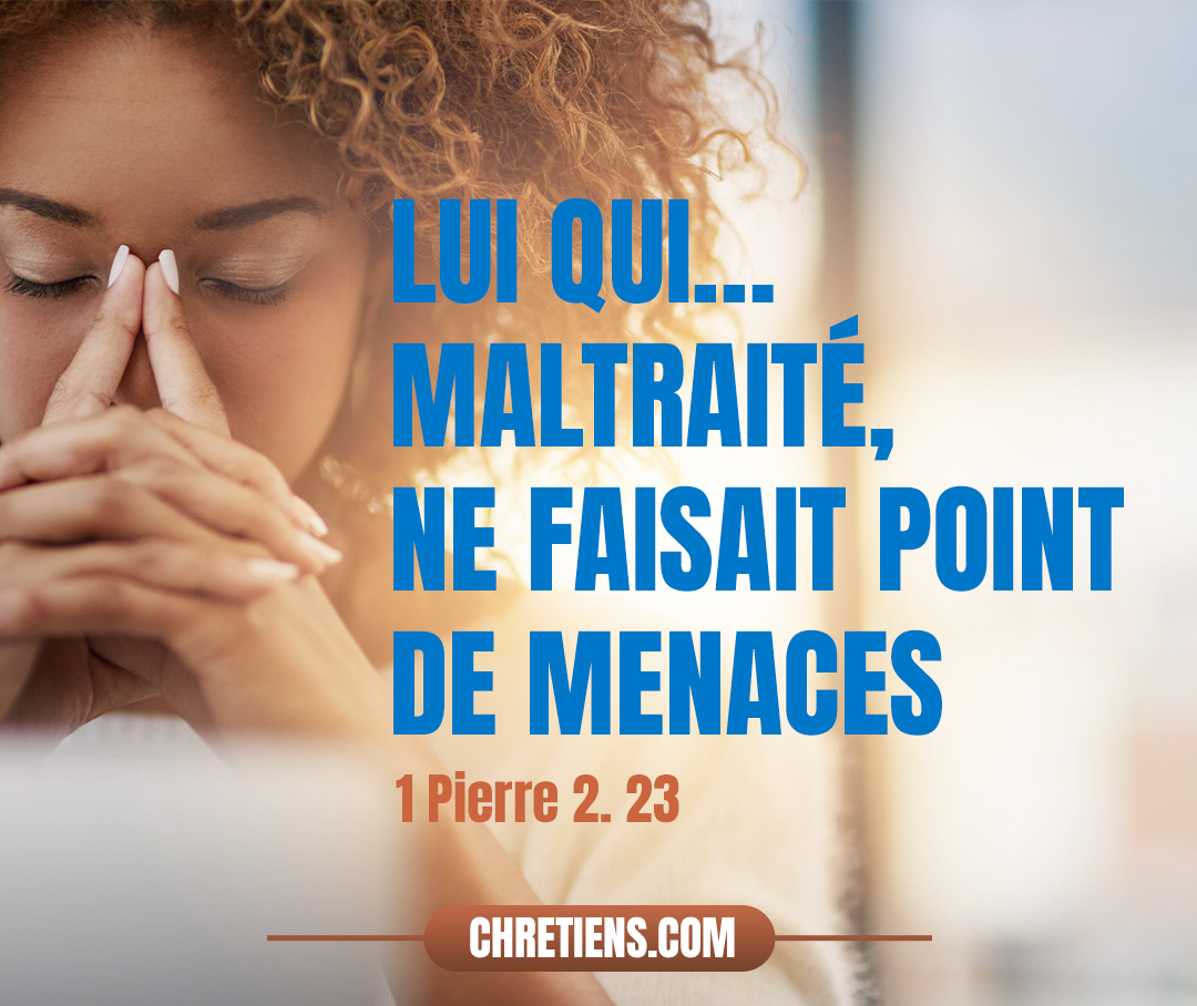 Lui qui, injurié, ne rendait point d’injures, maltraité, ne faisait point de menaces, mais s’en remettait à celui qui juge justement. 1 Pierre 2:23 