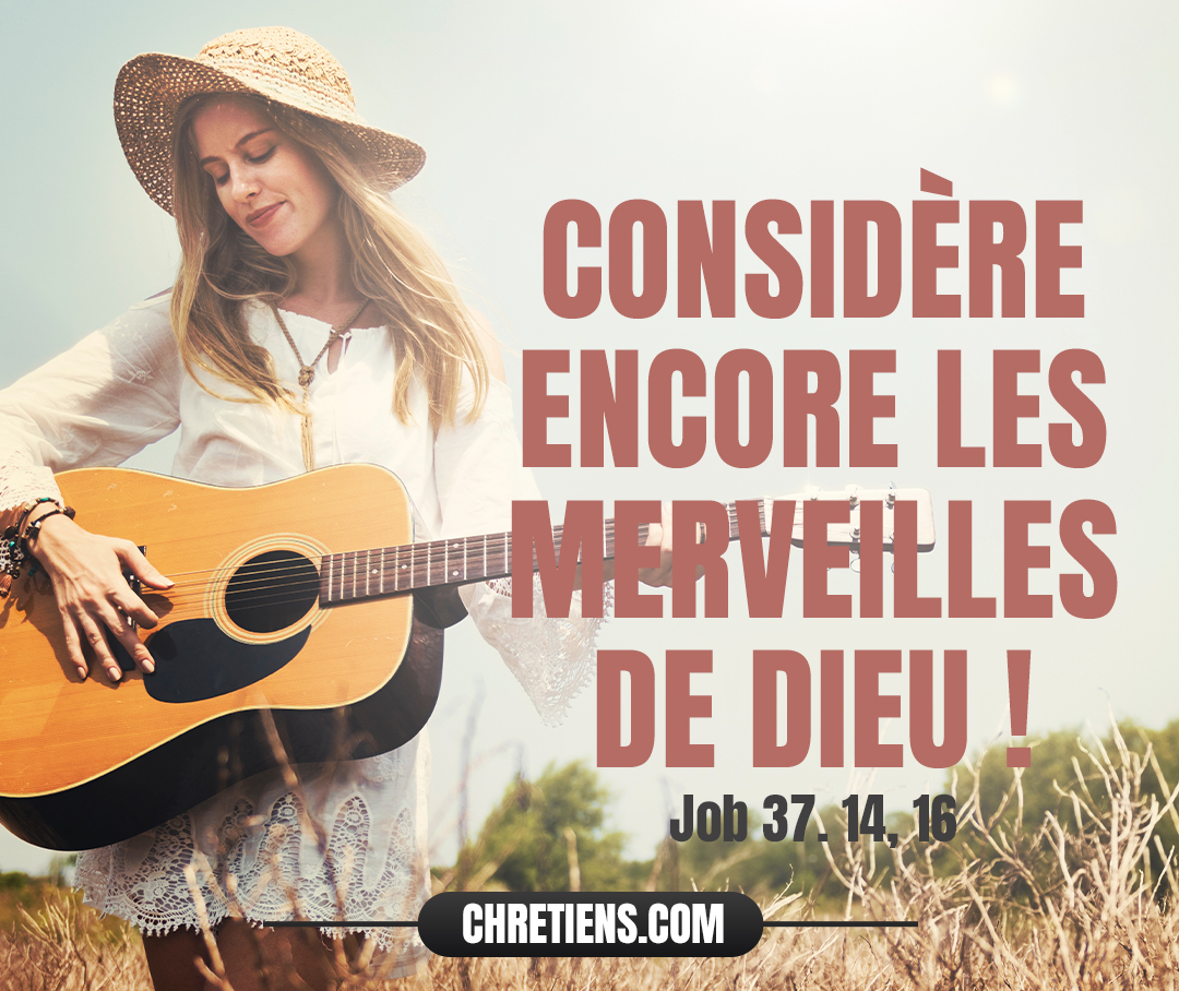 Job 37:14 - Job, sois attentif à ces choses ! Considère encore les merveilles de Dieu !