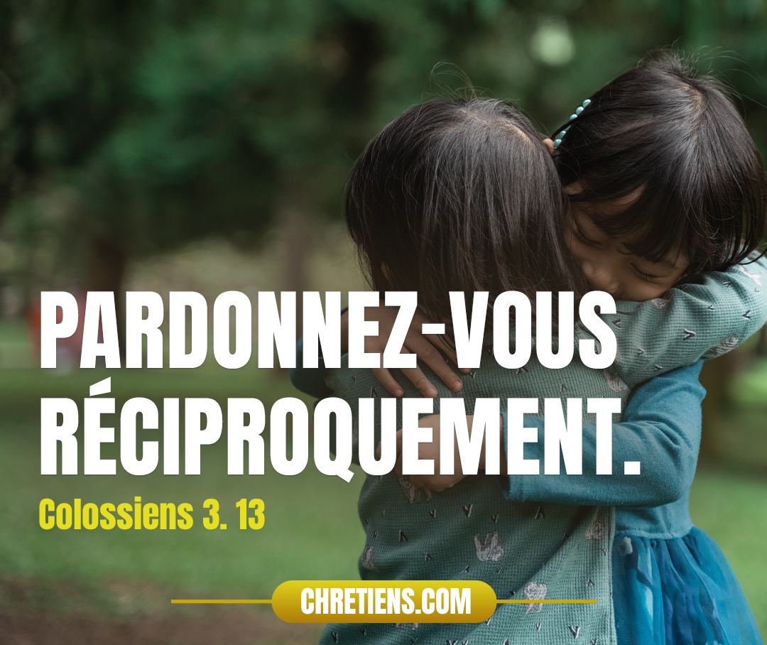 De même que Christ vous a pardonné, pardonnez-vous aussi. Colossiens 3:13 