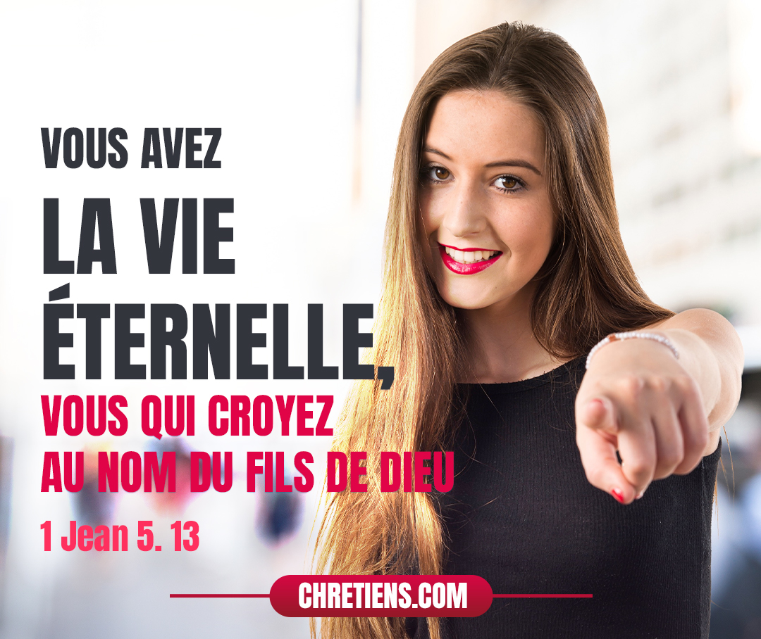 Je vous ai écrit ces choses, afin que vous sachiez que vous avez la vie éternelle, vous qui croyez au nom du Fils de Dieu. 1 Jean 5:13 