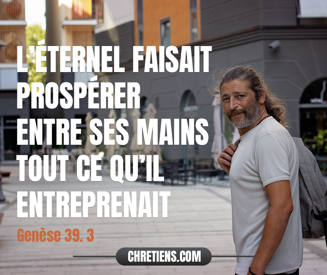 Son maître vit que l’Éternel était avec lui, et que l’Éternel faisait prospérer entre ses mains tout ce qu’il entreprenait. Genèse 39:3 