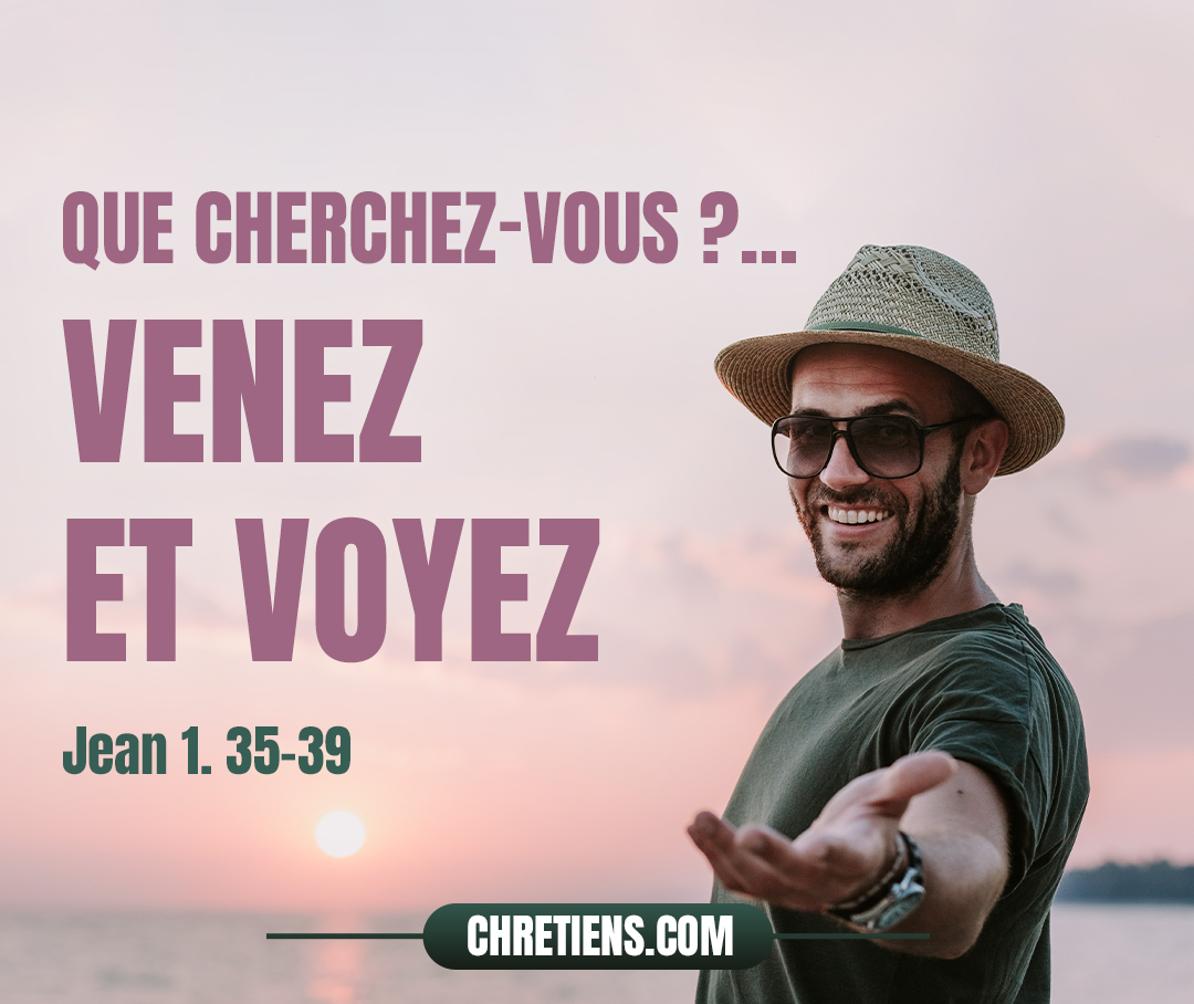 Jésus se retourna et vit qu’ils le suivaient ; il leur dit : Que cherchez-vous ? Ils lui dirent : Rabbi (ce qui se traduit par : maître), où demeures-tu ? Il leur dit : Venez et voyez. Jean 1:35-39 