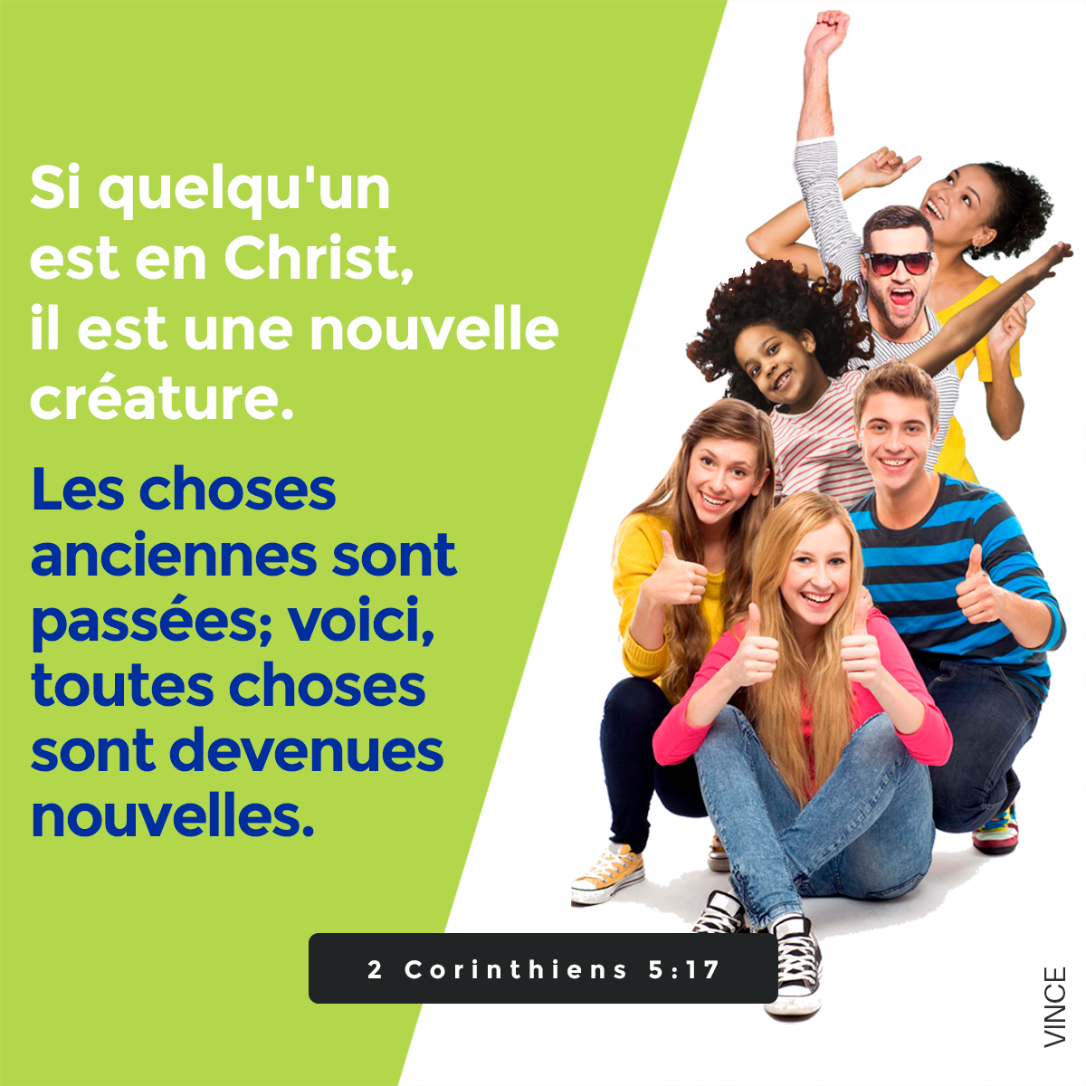 Si quelqu’un est en Christ, c’est une nouvelle création : les choses vieilles sont passées ; voici, toutes choses sont faites nouvelles ; et toutes viennent du Dieu qui nous a réconciliés avec lui-même par Christ. 2 Corinthiens 5. 17