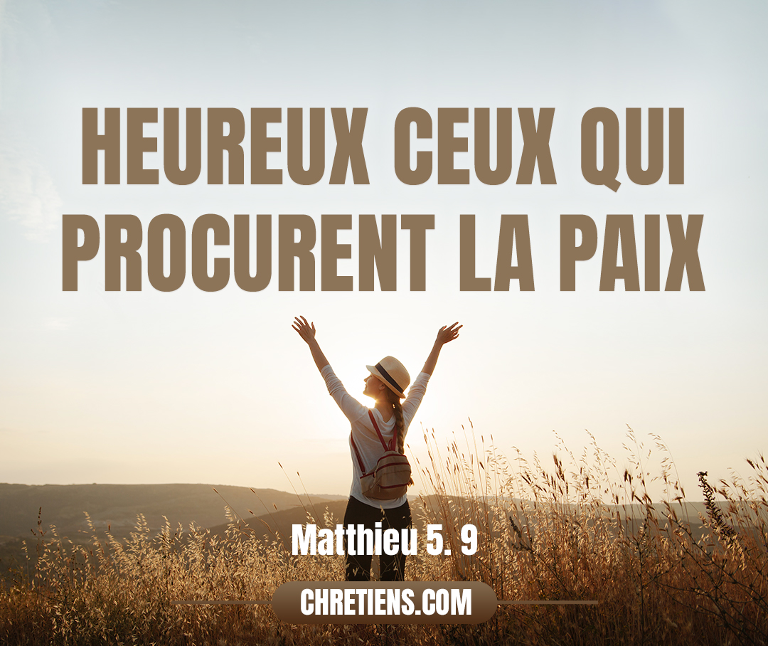 Matthieu 5:9 - Heureux ceux qui procurent la paix, car ils seront appelés fils de Dieu !