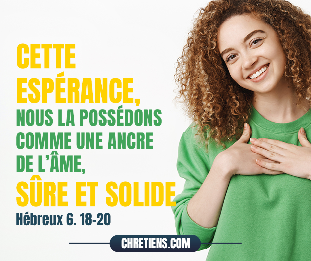 Cette espérance, nous la possédons comme une ancre de l’âme, sûre et solide. Hébreux 6:19