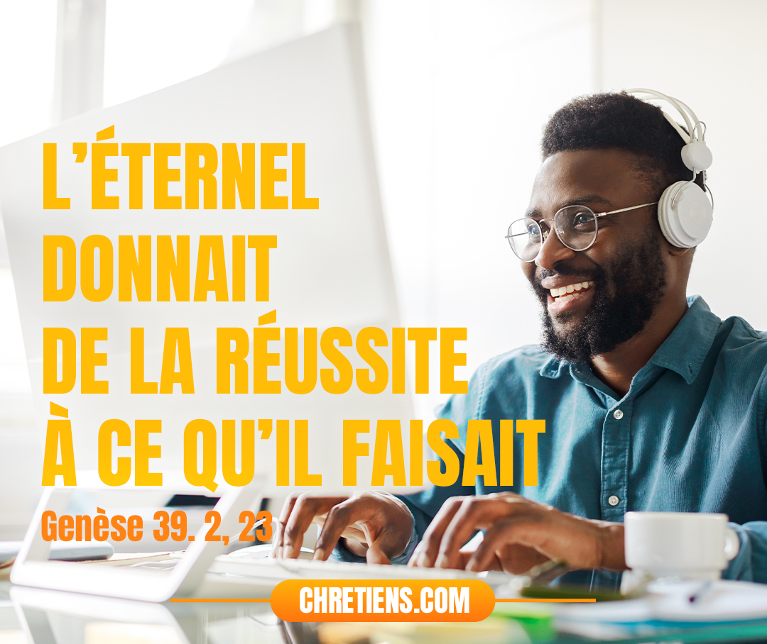 L’Éternel donnait de la réussite à ce qu’il faisait. Genèse 39:23