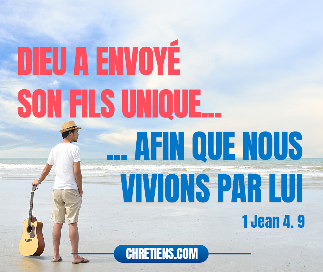 L’amour de Dieu a été manifesté envers nous en ce que Dieu a envoyé son Fils unique dans le monde, afin que nous vivions par lui. 1 Jean 4:9 