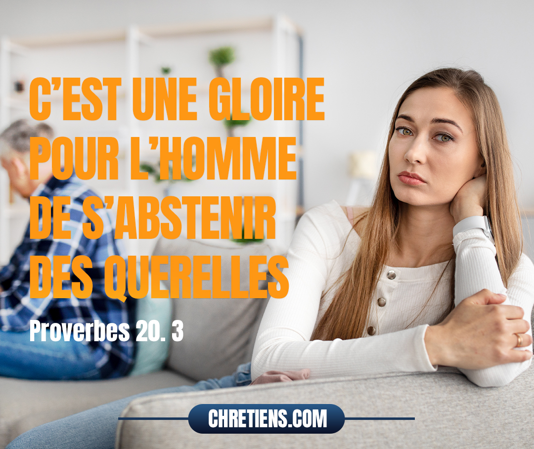 C’est une gloire pour l’homme de s’abstenir des querelles, Mais tout insensé se livre à l’emportement. Proverbes 20:3 