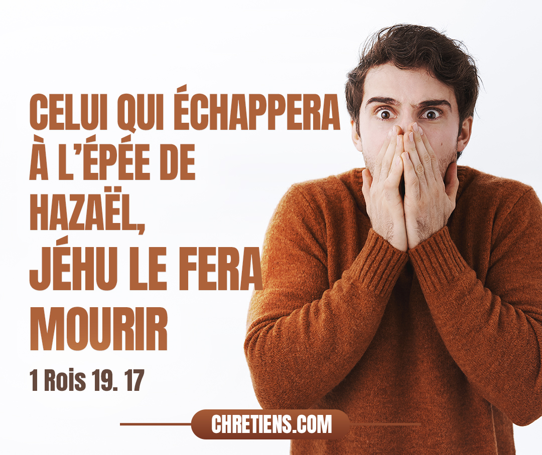 Et il arrivera que celui qui échappera à l’épée de Hazaël, Jéhu le fera mourir ; et celui qui échappera à l’épée de Jéhu, Élisée le fera mourir. 1 Rois 19:17 