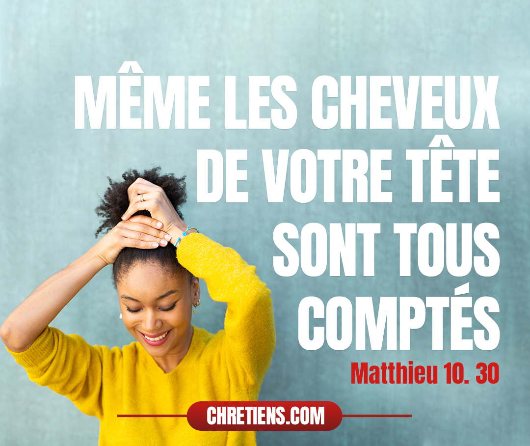 Et même les cheveux de votre tête sont tous comptés. Matthieu 10:30