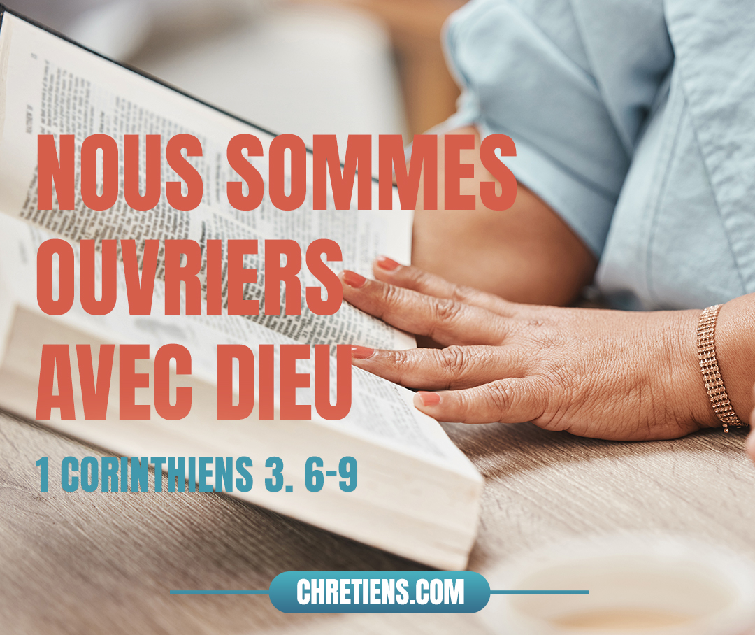 Car nous sommes ouvriers avec Dieu. Vous êtes le champ de Dieu, l’édifice de Dieu. 1 Corinthiens 3:6-9 
