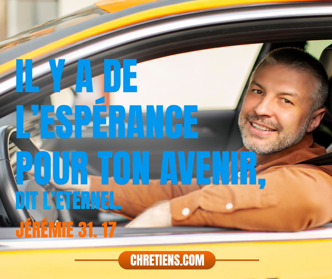 Il y a de l’espérance pour ton avenir, dit l’Éternel ; Tes enfants reviendront dans leur territoire. Jérémie 31:17 