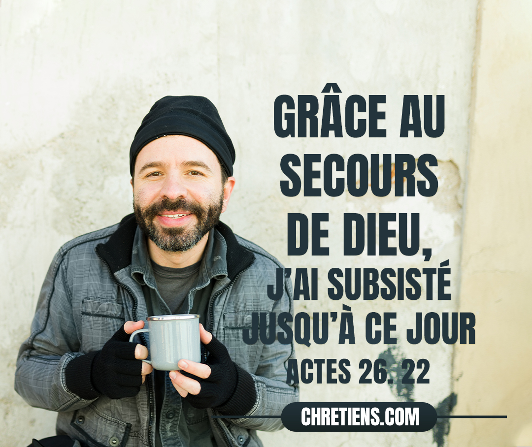 Mais, grâce au secours de Dieu, j’ai subsisté jusqu’à ce jour, rendant témoignage devant les petits et les grands, sans m’écarter en rien de ce que les prophètes et Moïse ont déclaré devoir arriver. Actes 26:22 